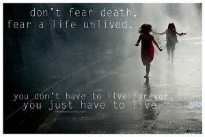 don’t fear death fear a life unlived ...